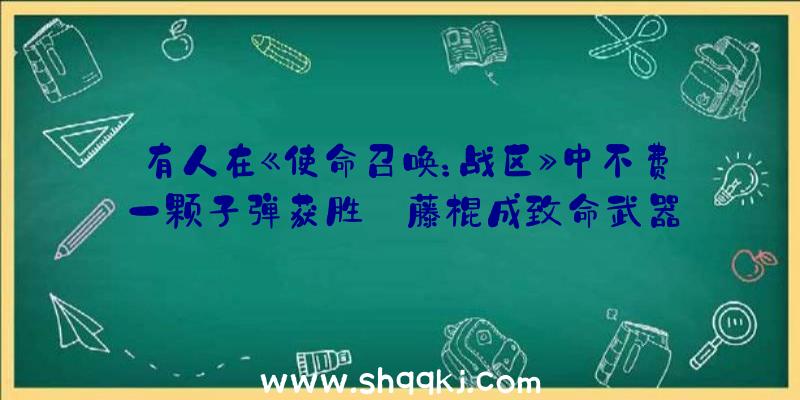 有人在《使命召唤：战区》中不费一颗子弹获胜